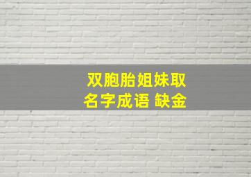 双胞胎姐妹取名字成语 缺金